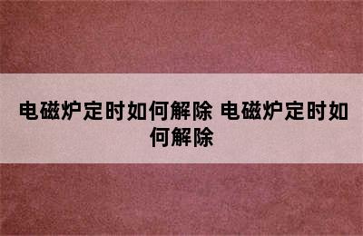 电磁炉定时如何解除 电磁炉定时如何解除